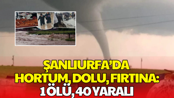 Şanlıurfa’yı Süper Hücre Felaketi Vurdu! 1 Ölü, 40 Yaralı